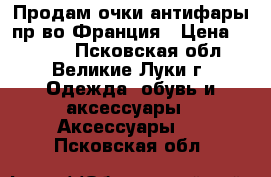  Продам очки-антифары,пр-во Франция › Цена ­ 1 150 - Псковская обл., Великие Луки г. Одежда, обувь и аксессуары » Аксессуары   . Псковская обл.